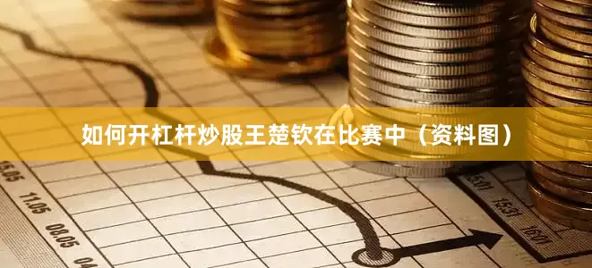 如何开杠杆炒股王楚钦在比赛中（资料图）