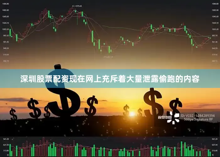 深圳股票配资现在网上充斥着大量泄露偷跑的内容