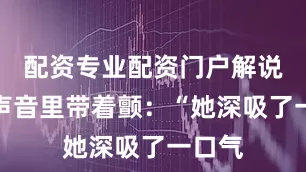 配资专业配资门户解说员的声音里带着颤：“她深吸了一口气
