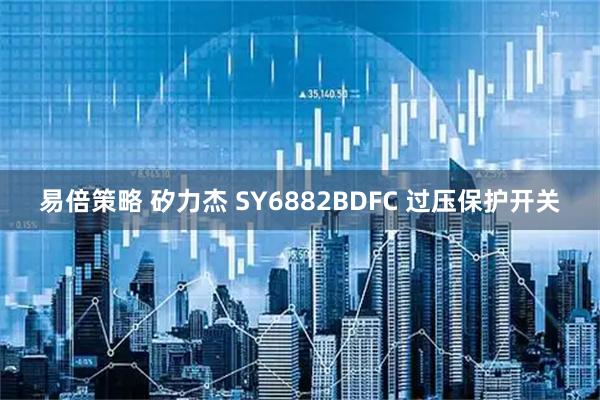 易倍策略 矽力杰 SY6882BDFC 过压保护开关