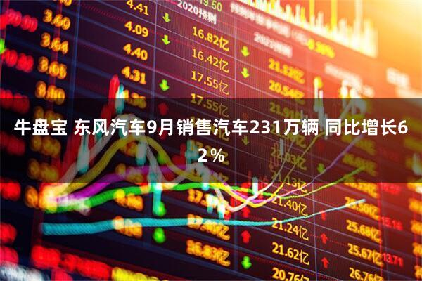 牛盘宝 东风汽车9月销售汽车231万辆 同比增长62％