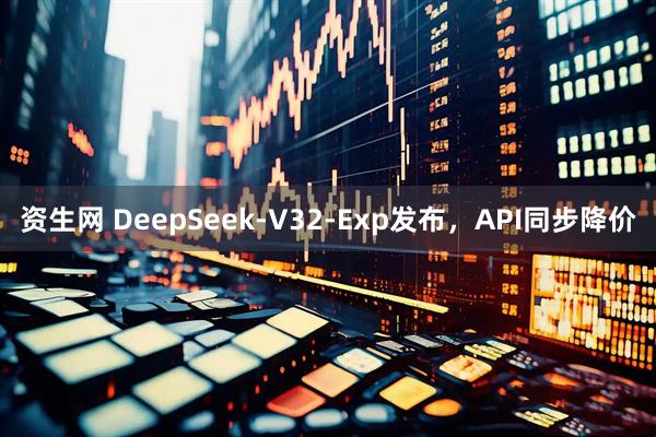 资生网 DeepSeek-V32-Exp发布，API同步降价