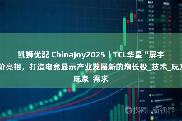 凯狮优配 ChinaJoy2025丨TCL华星“屏宇宙”进阶亮相,打造电竞显示产业发展新的增长极_技术_玩家_需求