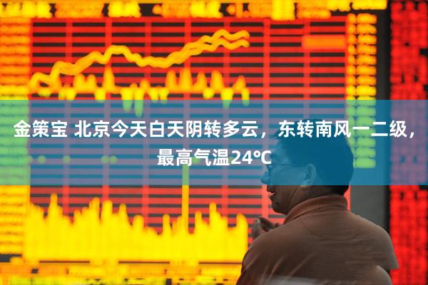 金策宝 北京今天白天阴转多云，东转南风一二级，最高气温24℃