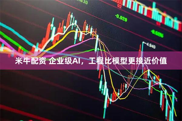 米牛配资 企业级AI，工程比模型更接近价值