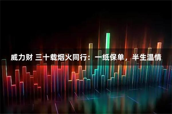威力财 三十载烟火同行：一纸保单，半生温情