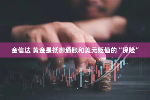 金信达 黄金是抵御通胀和美元贬值的“保险”